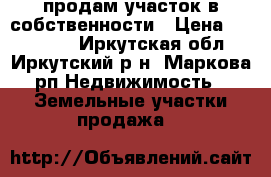 продам участок в собственности › Цена ­ 400 000 - Иркутская обл., Иркутский р-н, Маркова рп Недвижимость » Земельные участки продажа   